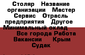 Столяр › Название организации ­ Мастер Сервис › Отрасль предприятия ­ Другое › Минимальный оклад ­ 50 000 - Все города Работа » Вакансии   . Крым,Судак